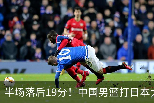 半场落后19分！中国男篮打日本太被动，老问题全暴露，郭士强拿啥翻盘？