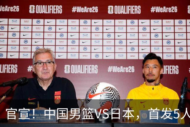 官宣！中国男篮VS日本，首发5人出炉！2大前锋李弘权、赵嘉义复出