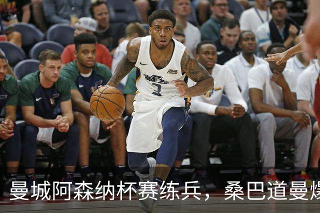 曼城阿森纳杯赛练兵，桑巴道曼爆发彰显豪门厚度