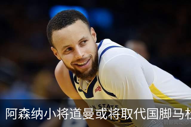 阿森纳小将道曼或将取代国脚马杜埃凯的出场位置
