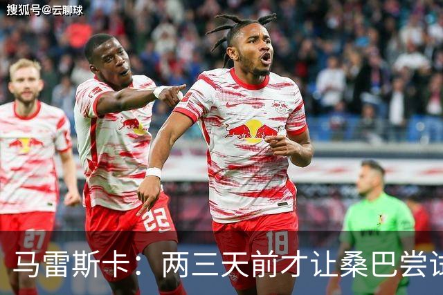 马雷斯卡：两三天前才让桑巴尝试踢中锋 不会沉溺于这波6连胜中
