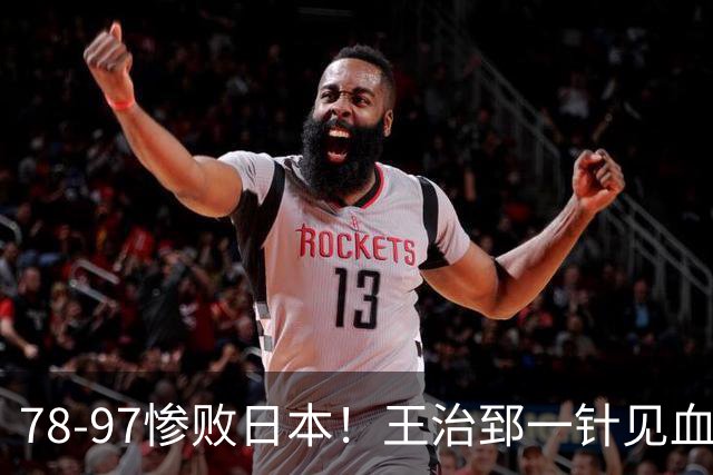 78-97惨败日本！王治郅一针见血大实话：球员真不缺拼劲，只是实打实打不过